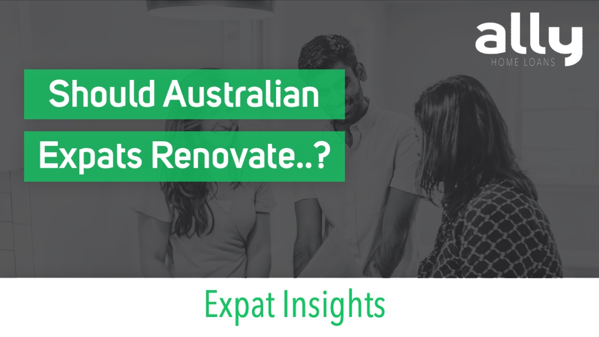 Should Australian Expats Renovate Whilst Overseas - Ally Home Loans - Australian Expat Mortgage Brokers