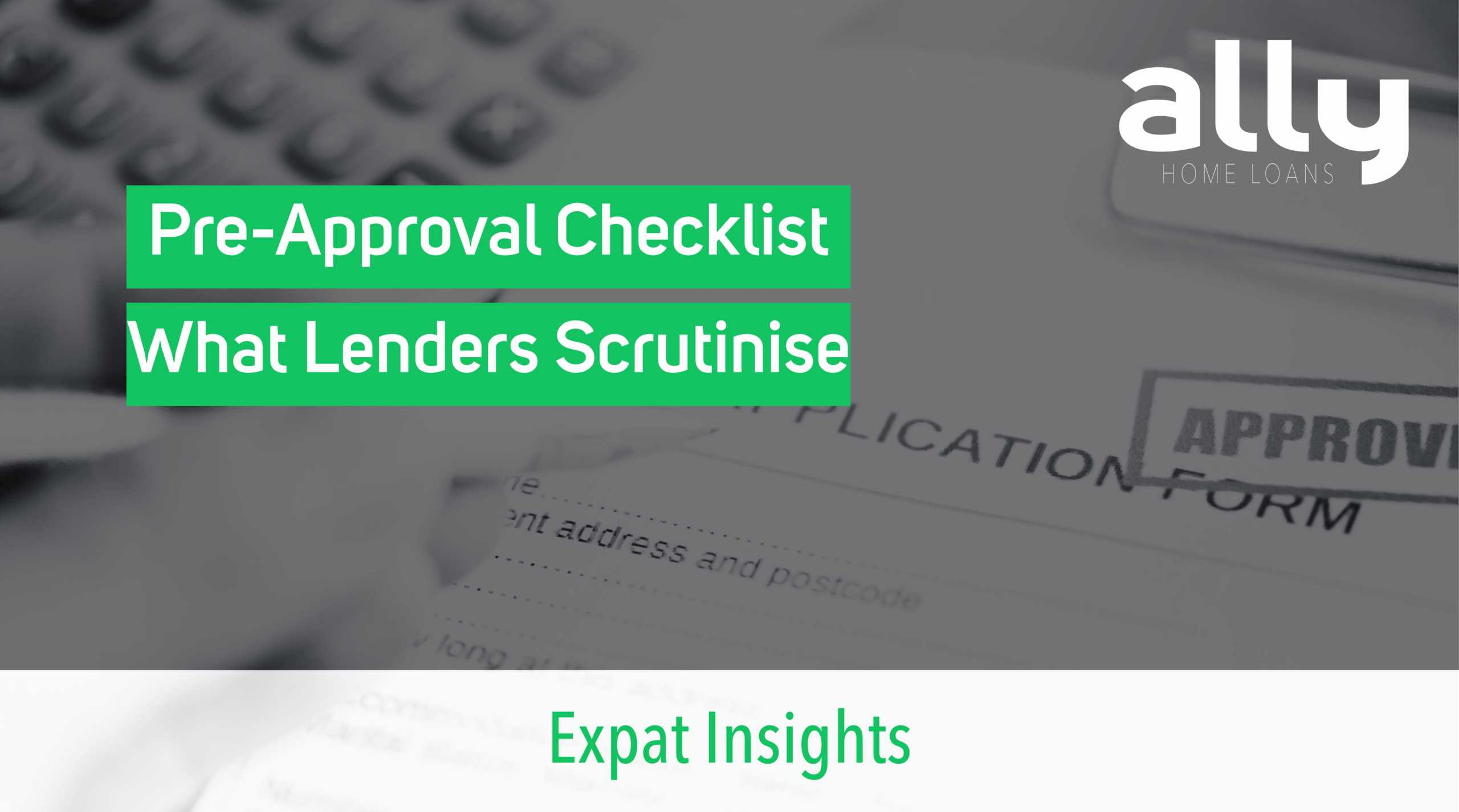 Pre-Approval Checklist - What Lenders Scrutinise - Ally Home Loans - Australian Expat Mortgage Brokers