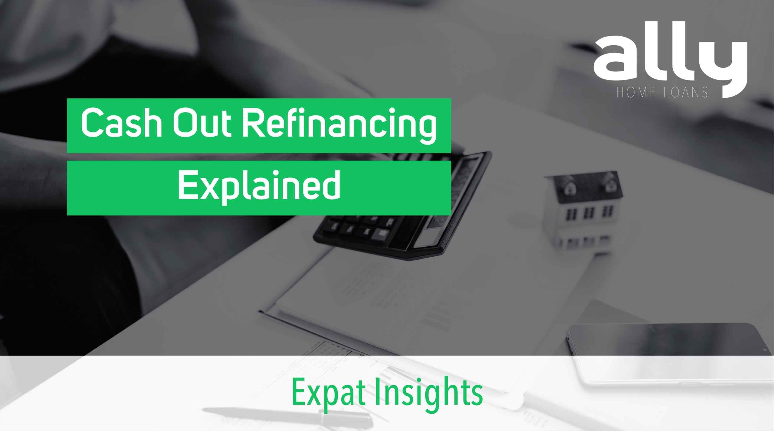 Cash Out Refinancing - Ally Home Loans - Australian Expat Mortgage Brokers